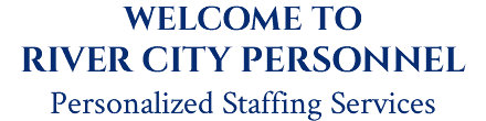 WELCOME TO RIVER CITY PERSONNEL Personalized Staffing Services